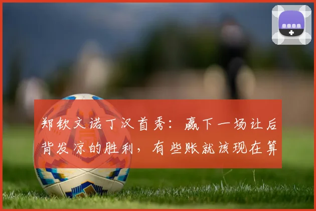郑钦文诺丁汉首秀：赢下一场让后背发凉的胜利，有些账就该现在算