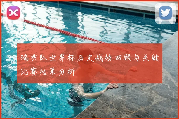 瑞典队世界杯历史战绩回顾与关键比赛结果分析