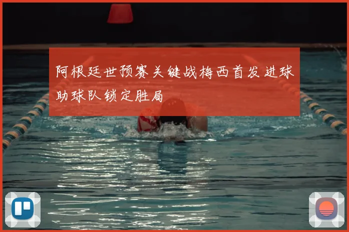 阿根廷世预赛关键战梅西首发进球助球队锁定胜局