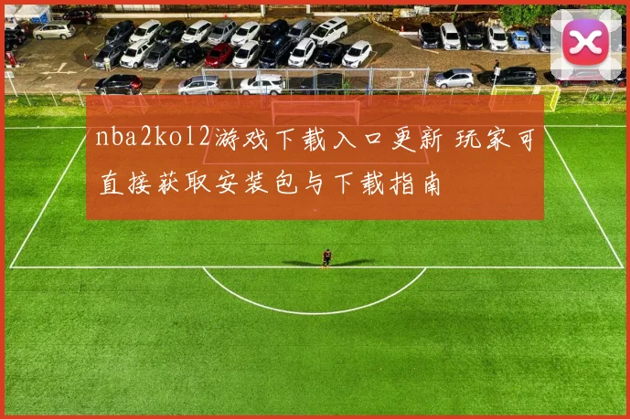 nba2kol2游戏下载入口更新 玩家可直接获取安装包与下载指南