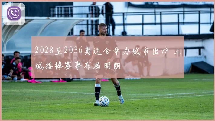 2028至2036奥运会举办城市出炉 三城接棒赛事布局明朗