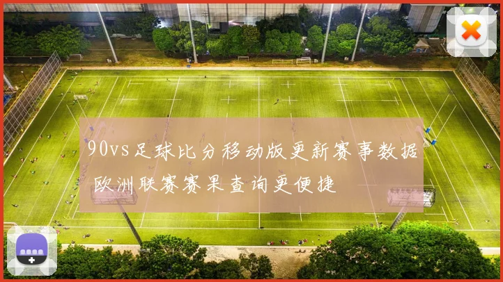 90vs足球比分移动版更新赛事数据 欧洲联赛赛果查询更便捷