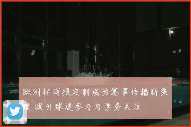 欧洲杯海报定制成为赛事传播新渠道 提升球迷参与与票务关注