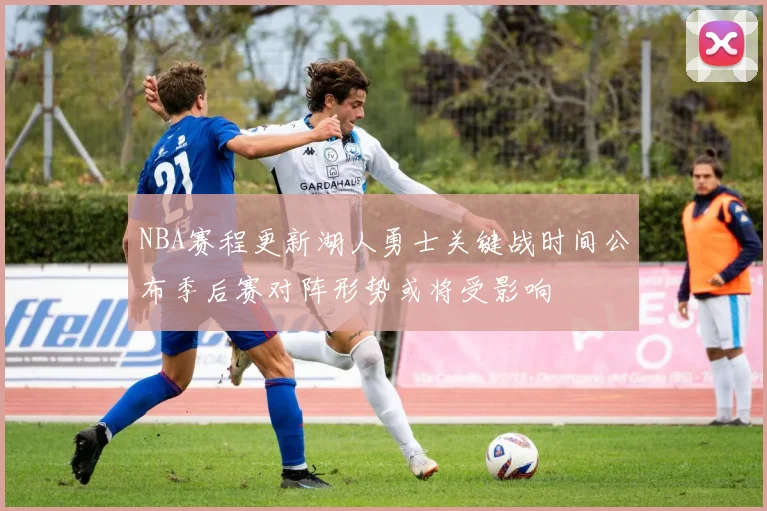 NBA赛程更新湖人勇士关键战时间公布季后赛对阵形势或将受影响