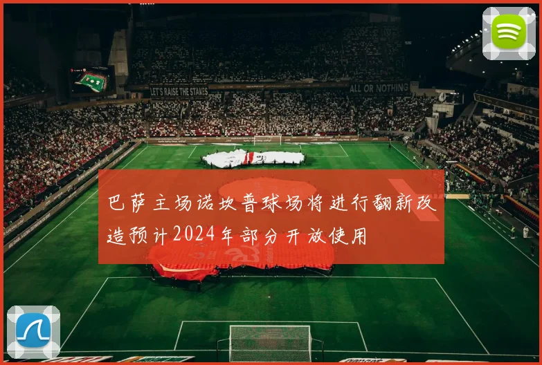 巴萨主场诺坎普球场将进行翻新改造预计2024年部分开放使用