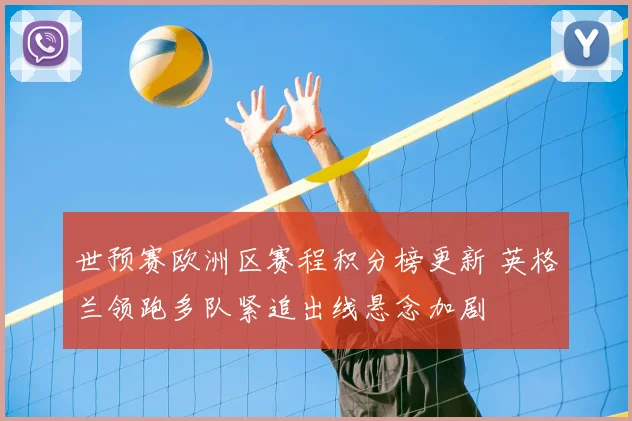 世预赛欧洲区赛程积分榜更新 英格兰领跑多队紧追出线悬念加剧