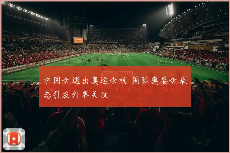 中国会退出奥运会吗 国际奥委会表态引发外界关注