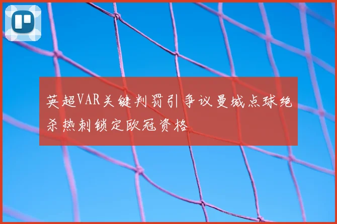 英超VAR关键判罚引争议曼城点球绝杀热刺锁定欧冠资格