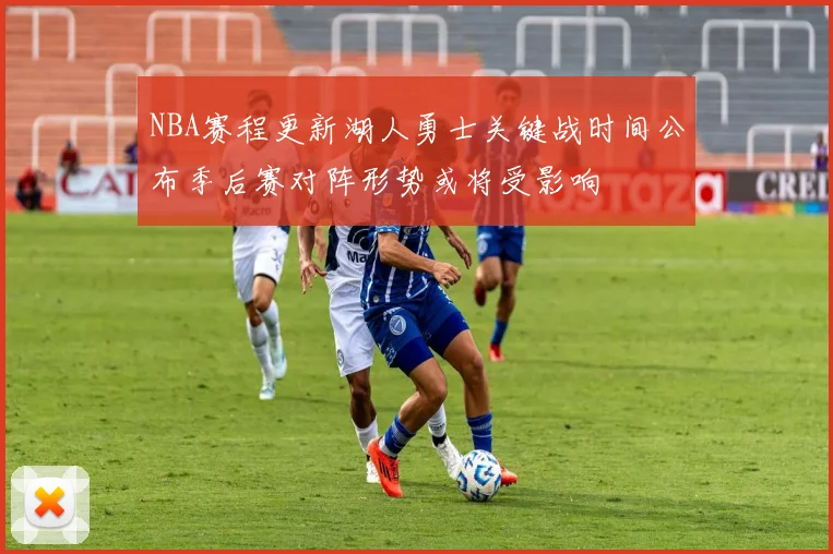 NBA赛程更新湖人勇士关键战时间公布季后赛对阵形势或将受影响