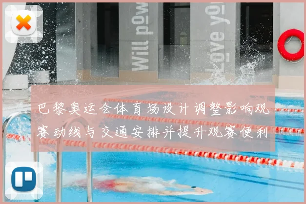 巴黎奥运会体育场设计调整影响观赛动线与交通安排并提升观赛便利性