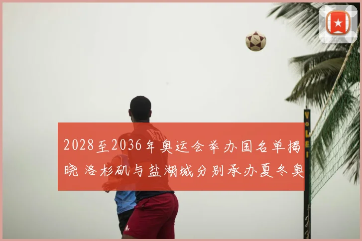 2028至2036年奥运会举办国名单揭晓 洛杉矶与盐湖城分别承办夏冬奥会