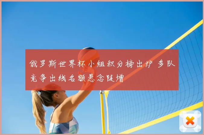 俄罗斯世界杯小组积分榜出炉 多队竞争出线名额悬念陡增