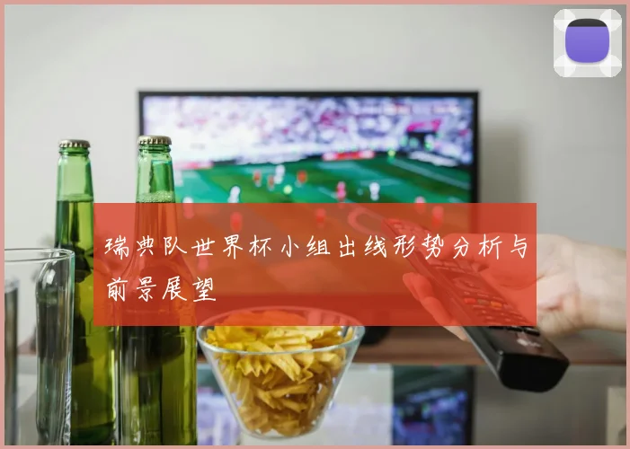 瑞典队世界杯小组出线形势分析与前景展望