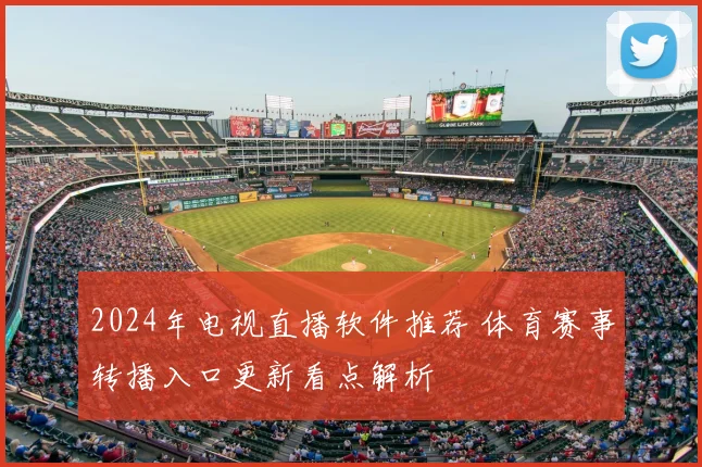2024年电视直播软件推荐 体育赛事转播入口更新看点解析