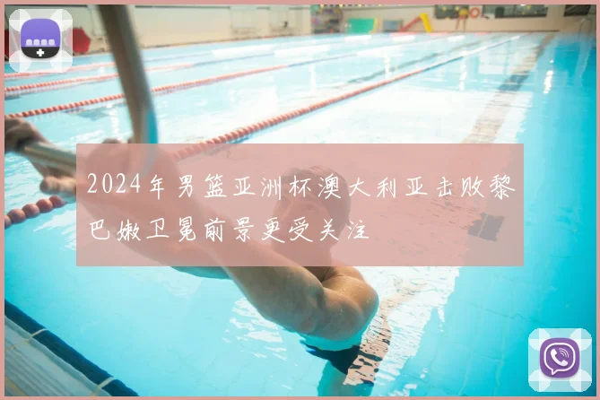 2024年男篮亚洲杯澳大利亚击败黎巴嫩卫冕前景更受关注