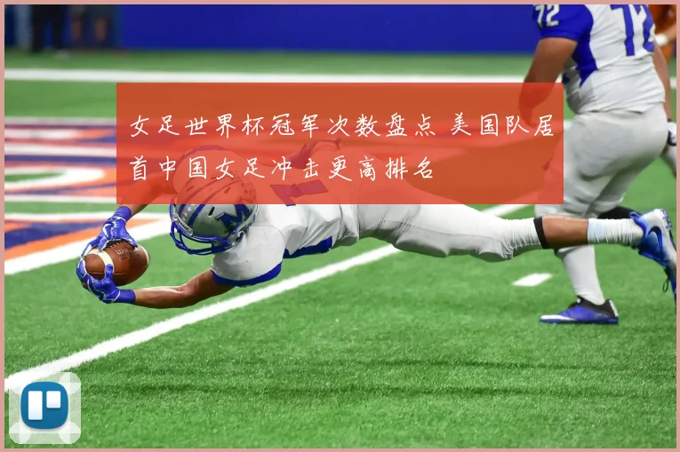 女足世界杯冠军次数盘点 美国队居首中国女足冲击更高排名