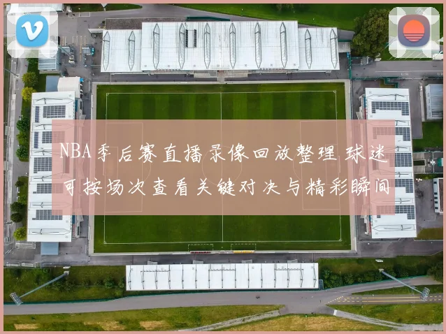 NBA季后赛直播录像回放整理 球迷可按场次查看关键对决与精彩瞬间