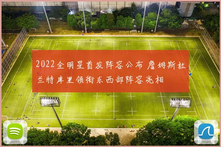 2022全明星首发阵容公布 詹姆斯杜兰特库里领衔东西部阵容亮相