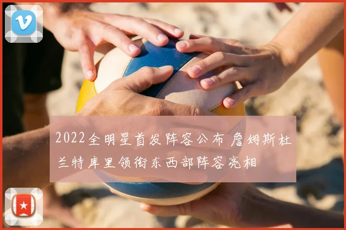 2022全明星首发阵容公布 詹姆斯杜兰特库里领衔东西部阵容亮相