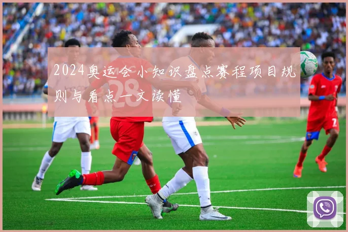 2024奥运会小知识盘点赛程项目规则与看点一文读懂