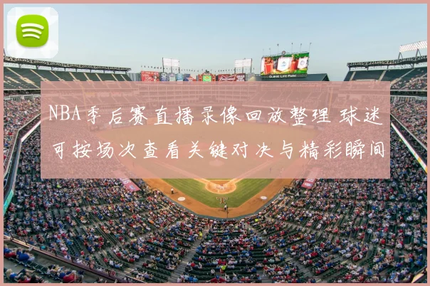 NBA季后赛直播录像回放整理 球迷可按场次查看关键对决与精彩瞬间