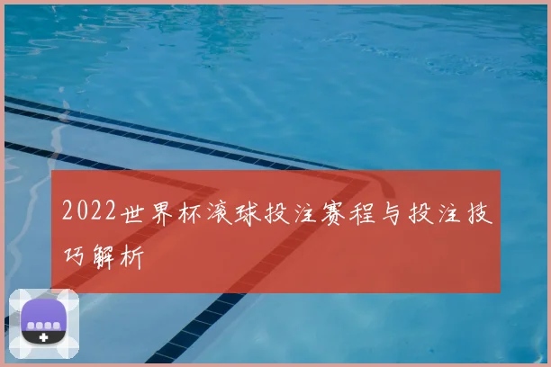 2022世界杯滚球投注赛程与投注技巧解析
