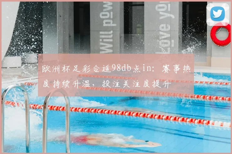欧洲杯足彩合适98db点in：赛事热度持续升温，投注关注度提升