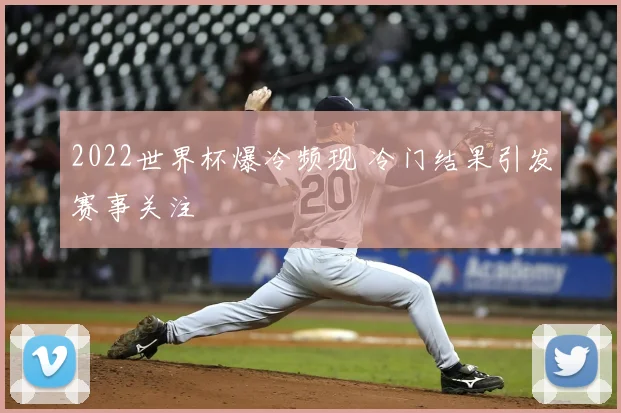 2022世界杯爆冷频现 冷门结果引发赛事关注