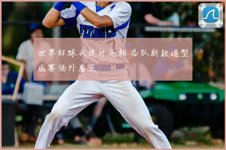 世界杯球衣设计亮相 各队新款造型成赛场外看点