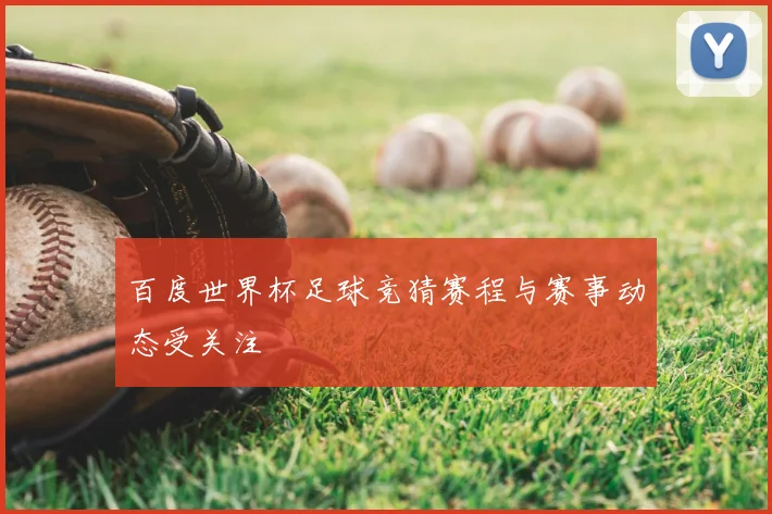 百度世界杯足球竞猜赛程与赛事动态受关注