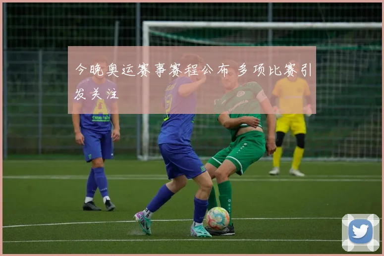 今晚奥运赛事赛程公布 多项比赛引发关注