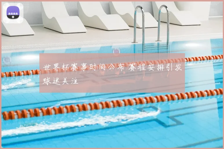 世界杯赛事时间公布 赛程安排引发球迷关注